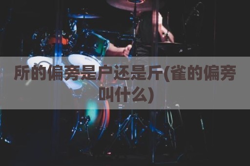 所的偏旁是户还是斤(雀的偏旁叫什么)