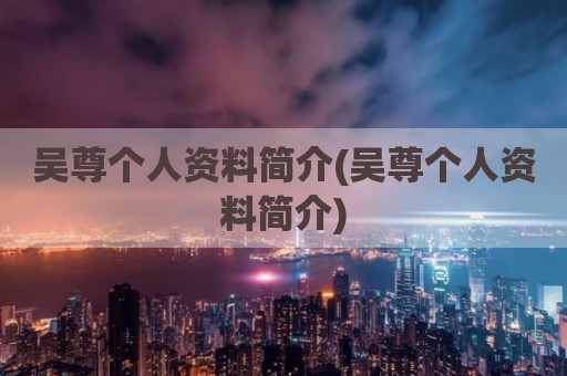 吴尊个人资料简介(吴尊个人资料简介)