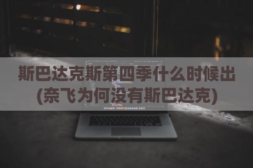 斯巴达克斯第四季什么时候出(奈飞为何没有斯巴达克)