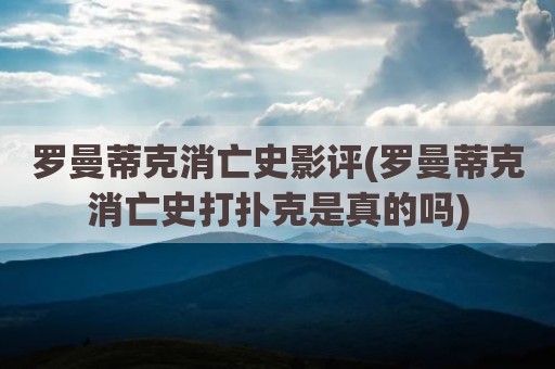 罗曼蒂克消亡史影评(罗曼蒂克消亡史打扑克是真的吗)