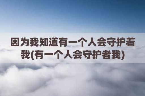 因为我知道有一个人会守护着我(有一个人会守护者我)