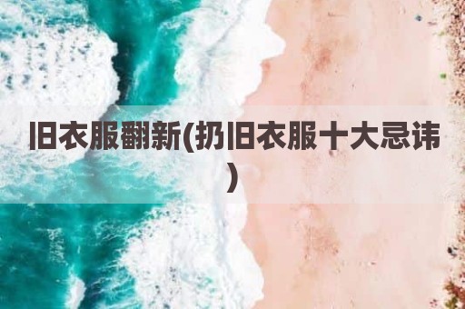 旧衣服翻新(扔旧衣服十大忌讳)