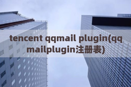 tencent qqmail plugin(qqmailplugin注册表)