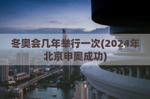 冬奥会几年举行一次(2024年北京申奥成功)