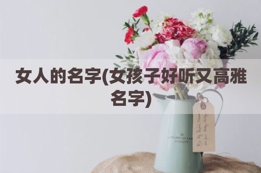 女人的名字(女孩子好听又高雅名字)