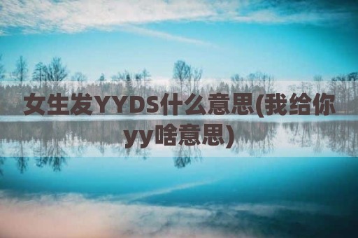 女生发YYDS什么意思(我给你yy啥意思)