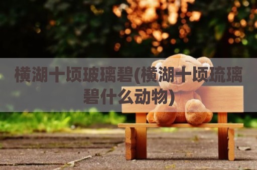 横湖十顷玻璃碧(横湖十顷琉璃碧什么动物)