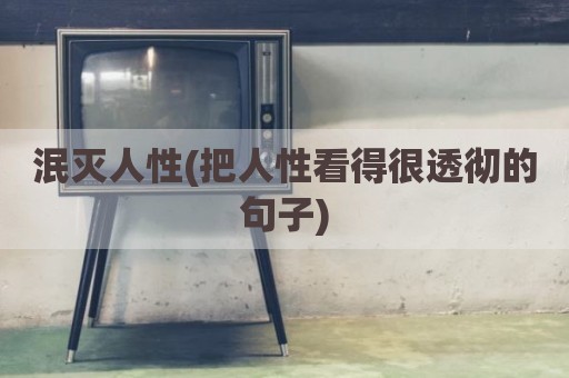 泯灭人性(把人性看得很透彻的句子)
