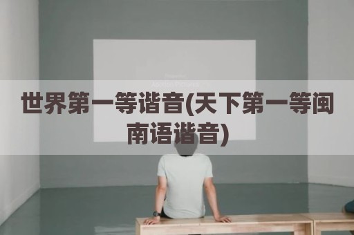 世界第一等谐音(天下第一等闽南语谐音)