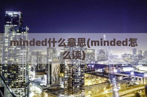 minded什么意思(minded怎么读)