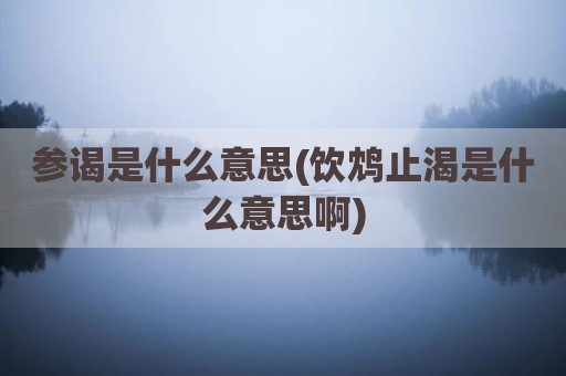 参谒是什么意思(饮鸩止渴是什么意思啊)