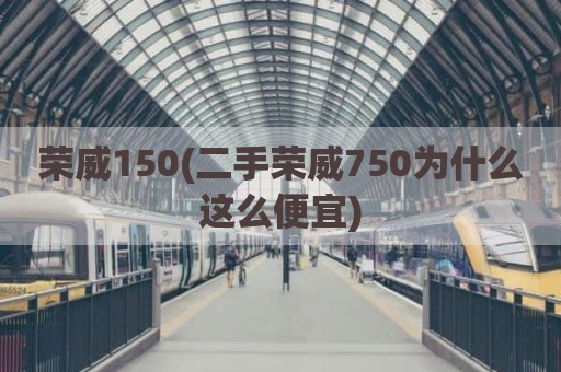 荣威150(二手荣威750为什么这么便宜)