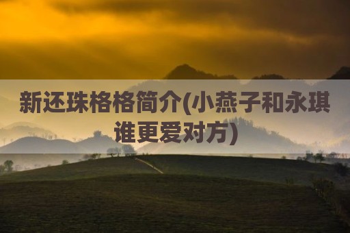 新还珠格格简介(小燕子和永琪谁更爱对方)