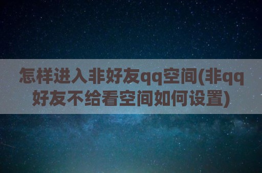怎样进入非好友qq空间(非qq好友不给看空间如何设置)