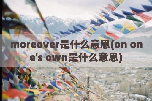 moreover是什么意思(on one's own是什么意思)