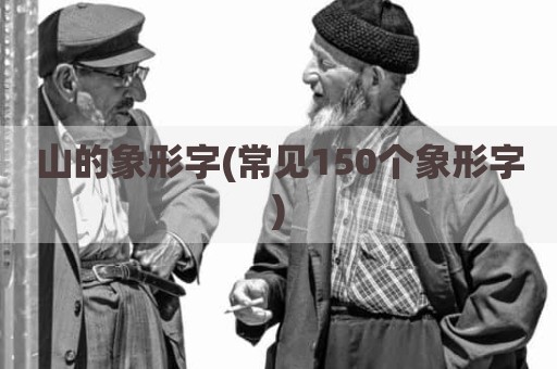 山的象形字(常见150个象形字)