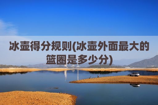 冰壶得分规则(冰壶外面最大的篮圈是多少分)