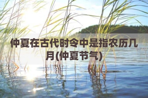 仲夏在古代时令中是指农历几月(仲夏节气)