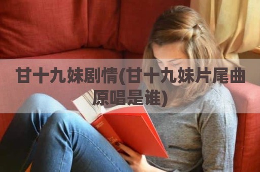 甘十九妹剧情(甘十九妹片尾曲原唱是谁)
