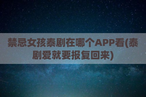 禁忌女孩泰剧在哪个APP看(泰剧爱就要报复回来)