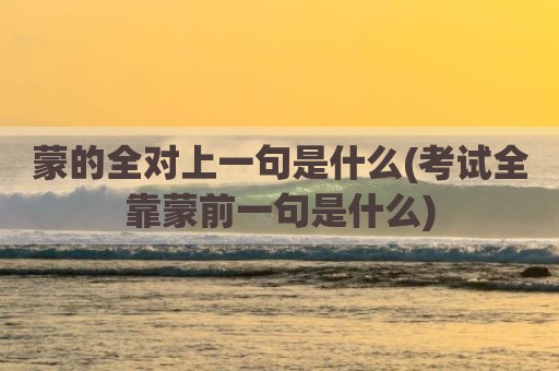 蒙的全对上一句是什么(考试全靠蒙前一句是什么)