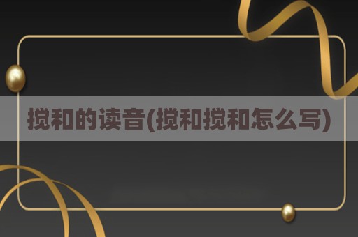 搅和的读音(搅和搅和怎么写)