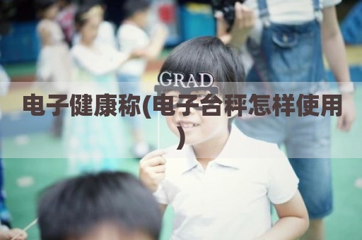 电子健康称(电子台秤怎样使用)