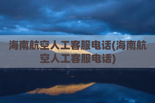 海南航空人工客服电话(海南航空人工客服电话)