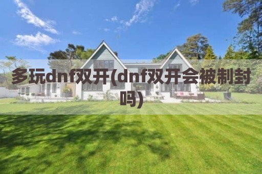 多玩dnf双开(dnf双开会被制封吗)