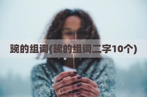 豌的组词(豌的组词二字10个)