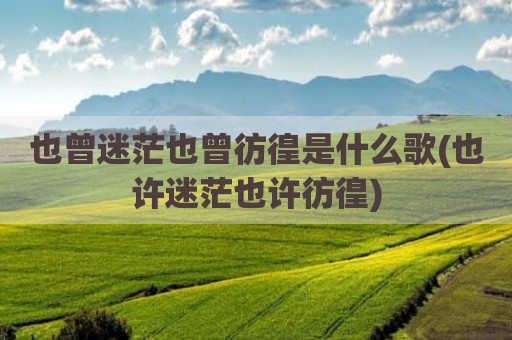 也曾迷茫也曾彷徨是什么歌(也许迷茫也许彷徨)
