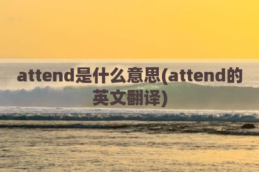 attend是什么意思(attend的英文翻译)