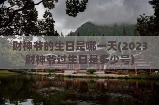 财神爷的生日是哪一天(2023财神爷过生日是多少号)