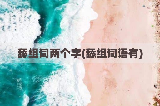 舔组词两个字(舔组词语有)