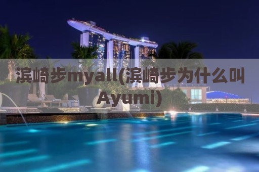 滨崎步myall(滨崎步为什么叫Ayumi)