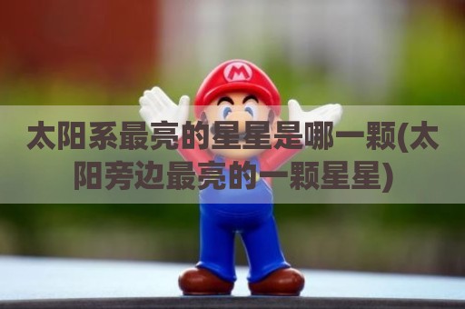 太阳系最亮的星星是哪一颗(太阳旁边最亮的一颗星星)