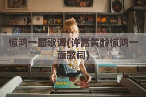 惊鸿一面歌词(许嵩黄龄惊鸿一面歌词)