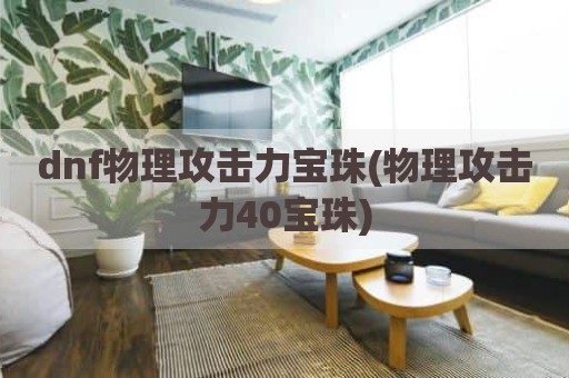 dnf物理攻击力宝珠(物理攻击力40宝珠)