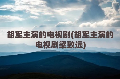 胡军主演的电视剧(胡军主演的电视剧梁致远)