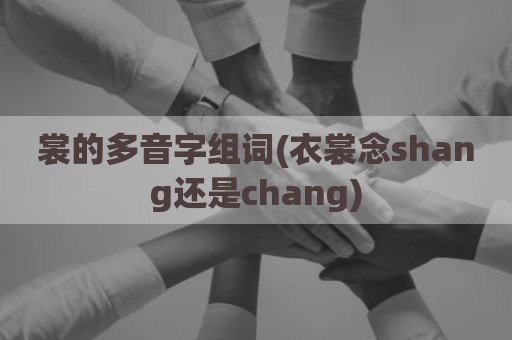 裳的多音字组词(衣裳念shang还是chang)