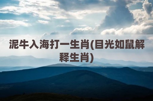 泥牛入海打一生肖(目光如鼠解释生肖)