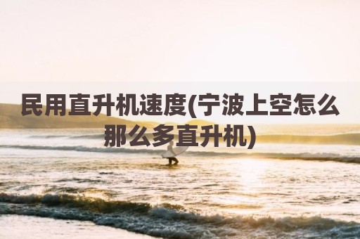 民用直升机速度(宁波上空怎么那么多直升机)
