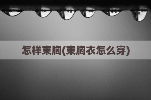 怎样束胸(束胸衣怎么穿)