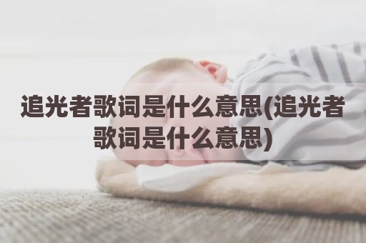 追光者歌词是什么意思(追光者歌词是什么意思)