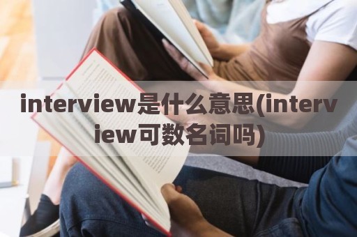 interview是什么意思(interview可数名词吗)