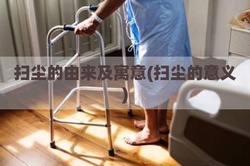 扫尘的由来及寓意(扫尘的意义)