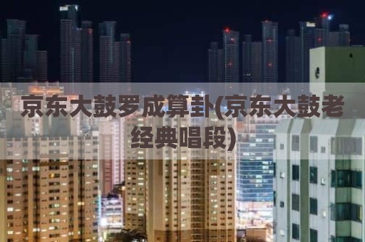 京东大鼓罗成算卦(京东大鼓老经典唱段)