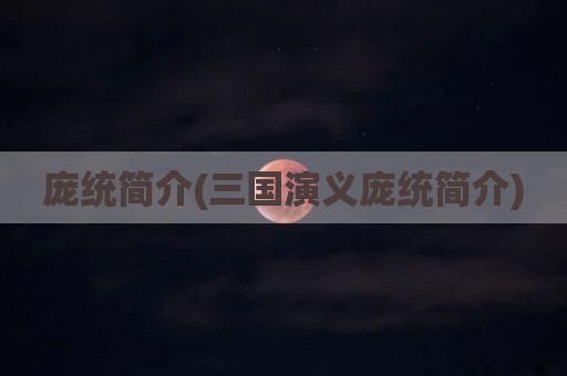 庞统简介(三国演义庞统简介)