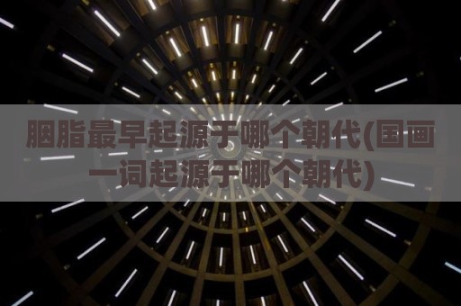 胭脂最早起源于哪个朝代(国画一词起源于哪个朝代)