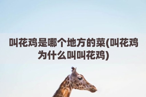叫花鸡是哪个地方的菜(叫花鸡为什么叫叫花鸡)